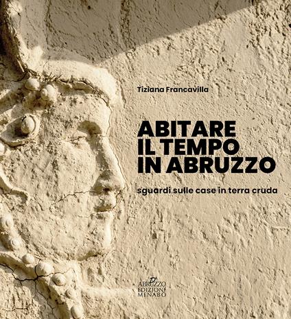 Abitare il tempo in Abruzzo. Sguardi sulle case in terra cruda - Gianfranco Conti,Remo Rapino,Tiziana Francavilla - copertina