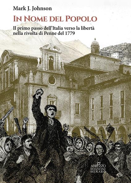 In nome del popolo. Il primo passo dell'Italia verso la libertà nella rivolta di Penne del 1779 - Mark J. Johnson - copertina