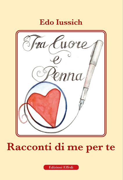 Tra cuore e penna. Racconti di te per me - Edo Iussich - copertina