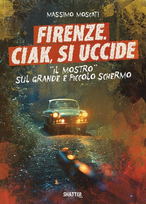 Firenze. Ciak, si uccide. Il mostro sul grande e piccolo schermo - Massimo Moscati - copertina