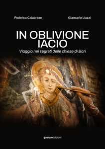 In oblivione iacio. Viaggio nei segreti delle chiese di Bari. Ediz. critica