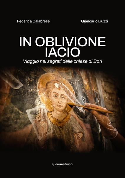In oblivione iacio. Viaggio nei segreti delle chiese di Bari. Ediz. critica - Federica Calabrese,Giancarlo Liuzzi - copertina
