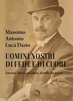 Uomini nostri di fede e di cuore. Antonio Dazio, socialista, fratello dei poveri