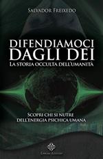 Difendiamoci dagli Dei. La storia occulta dell'umanità. Scopri chi si nutre dell'energia psichica umana