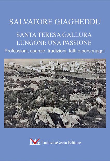 Santa Teresa Gallura. Lungoni: una passione. Professioni, usanze, tradizioni, fatti e personaggi - Salvatore Giagheddu - copertina