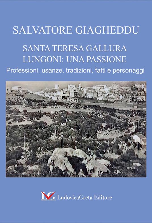 Santa Teresa Gallura. Lungoni: una passione. Professioni, usanze, tradizioni, fatti e personaggi - Salvatore Giagheddu - copertina