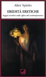 Eredità eretiche. Saggio erratico sulle offese del contemporaneo