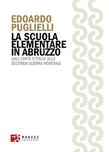 La scuola elementare in Abruzzo. Dall’Unità d’Italia alla Seconda guerra mondiale - Edoardo Puglielli - copertina