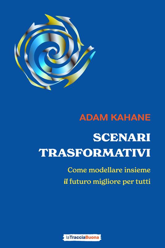 Scenari trasformativi. Come modellare insieme il futuro migliore per tutti - Adam Kahane - copertina
