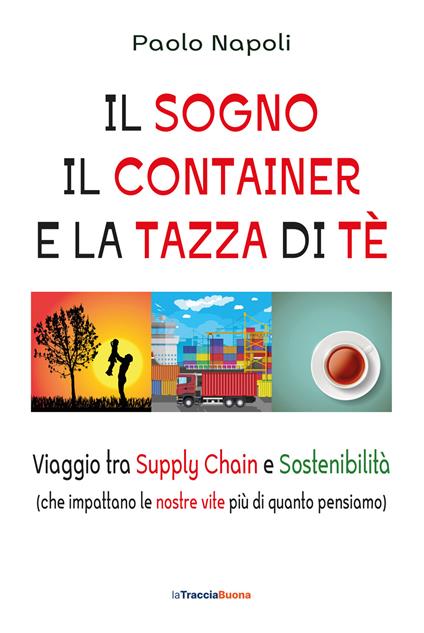Il sogno, il container e la tazza di tè. Viaggio tra Supply Chain e sostenibilità (che impattano le nostre vite più di quanto pensiamo) - Paolo Napoli - copertina