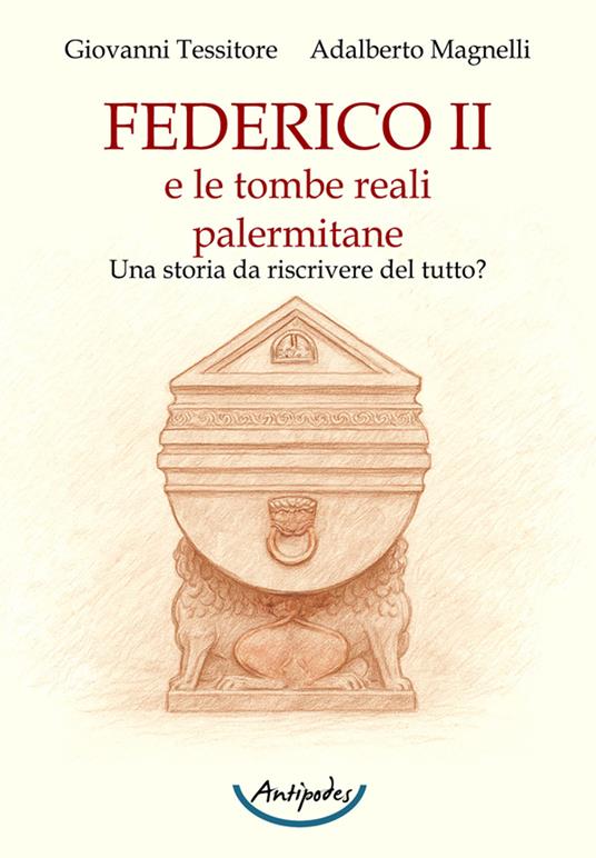 Federico II e le tombe reali palermitane. Una storia da riscrivere del tutto? - Adalberto Magnelli,Giovanni Tessitore - copertina