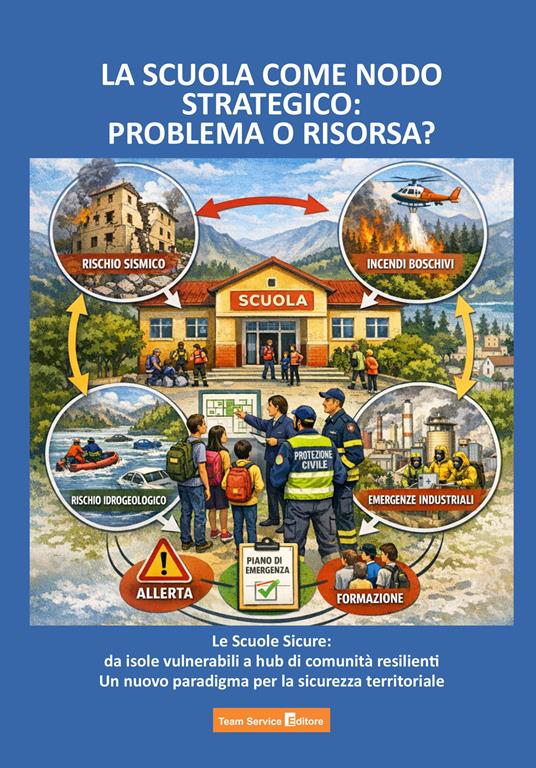 La scuola come nodo strategico: problema o risorsa? Le scuole sicure: da isole vulnerabili a hub di comunità resilienti. Un nuovo paradigma per la sicurezza territoriale - Patrizia Baruffaldi,Franco Calcagno,Giorgio Marino - copertina