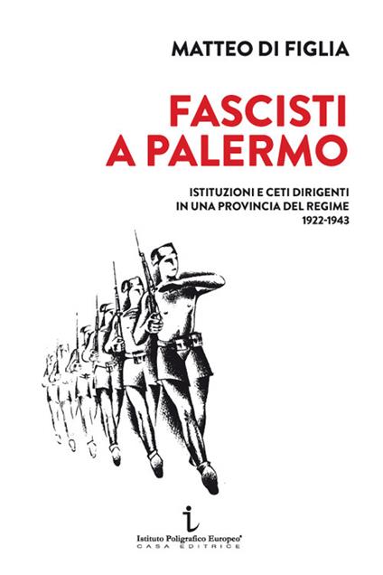 Fascisti a Palermo. Istituzioni e ceti dirigenti in una provincia del regime 1922-1943 - Matteo Di Figlia - copertina