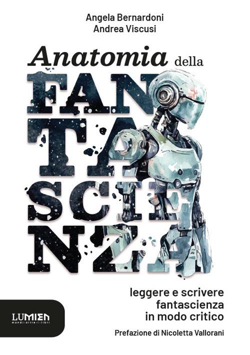 Anatomia della fantascienza: leggere e scrivere fantascienza in modo critico - Angela Bernardoni,Andrea Viscusi - copertina