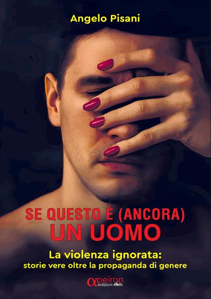 Se questo è (ancora) un uomo. La violenza ignorata: storie vere oltre la propaganda di genere. Ediz. integrale - Angelo Pisani - copertina