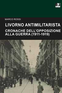 Libro Livorno antimilitarista. Cronache dell'opposizione alla guerra (1911-1919) Marco Rossi