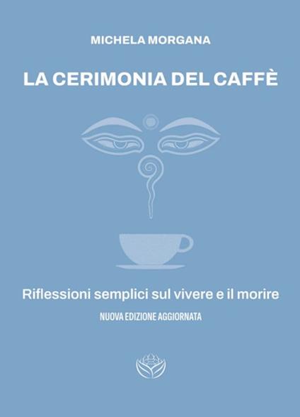 La cerimonia del caffè. Riflessioni semplici sul vivere e il morire - Michela Morgana - copertina