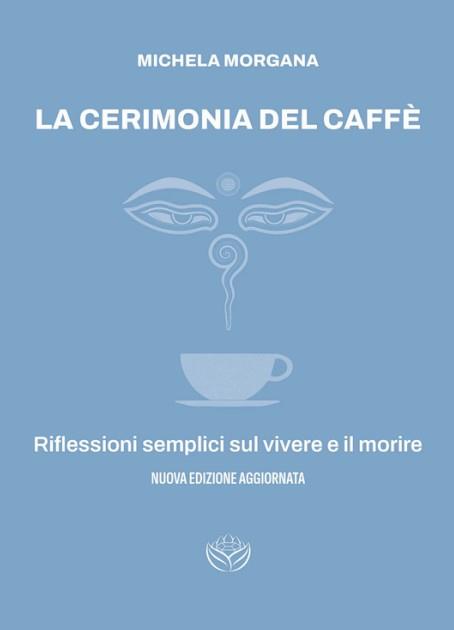 La cerimonia del caffè. Riflessioni semplici sul vivere e il morire - Michela Morgana - copertina