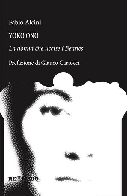 Yoko Ono. La donna che uccise i Beatles - Fabio Alcini - copertina