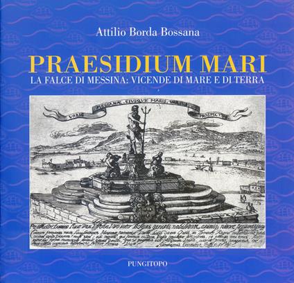 Praesidium mari. La falce di Messina: vicende di mare e di terra - Attilio Borda Bossana - copertina
