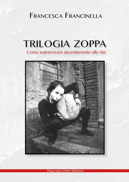 Trilogia zoppa. Come sopravvivere decentemente alla vita - Francesca Francinella - copertina