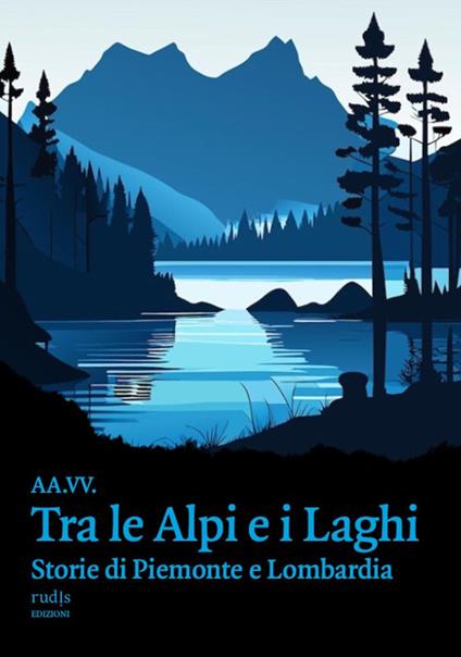 Tra le Alpi e i laghi. Storie di Piemonte e Lombardia - copertina