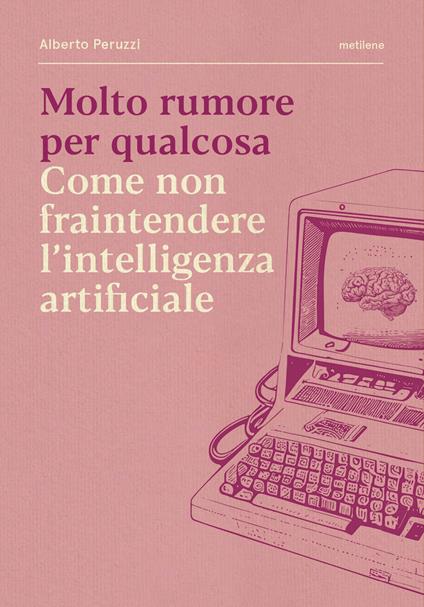 Molto rumore per qualcosa. Come non fraintendere l'intelligenza artificiale - Alberto Peruzzi - copertina