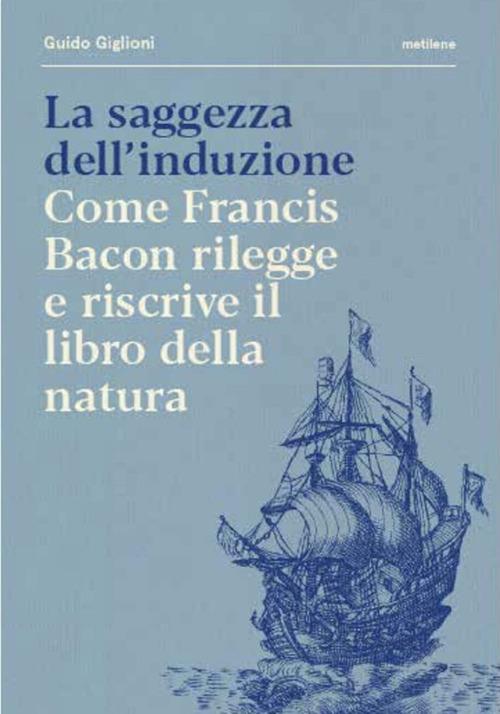 La saggezza dell'induzione. Come Francis Bacon rilegge e riscrive il libro della natura - Guido Giglioni - copertina