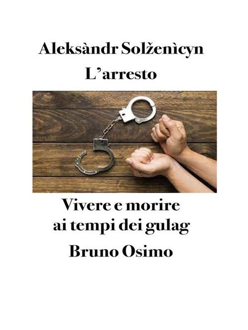 L' arresto. Vivere e morire ai tempi dei gulag - Solzenicyn Aleksandr,Bruno Osimo,Alice Amodeo,Revital Gon - ebook