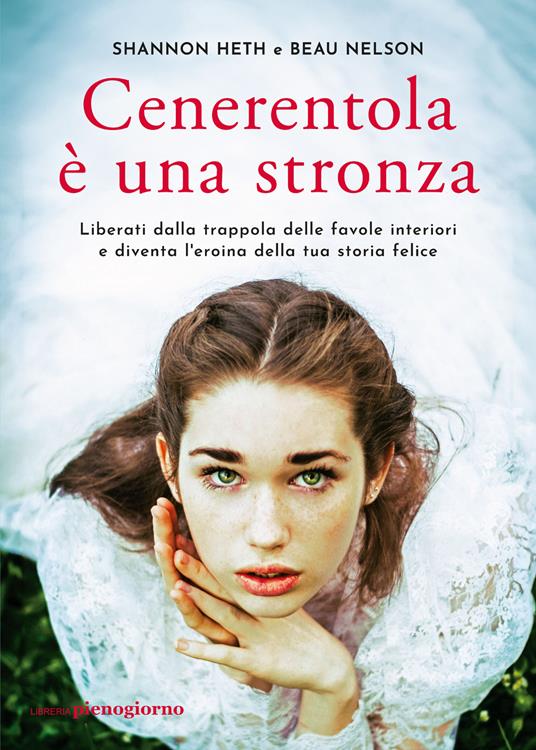 Cenerentola è una stronza. Liberati dalla trappola delle favole interiori e diventa l'eroina della tua storia felice - Shannon Heth,Beau Nelson - copertina