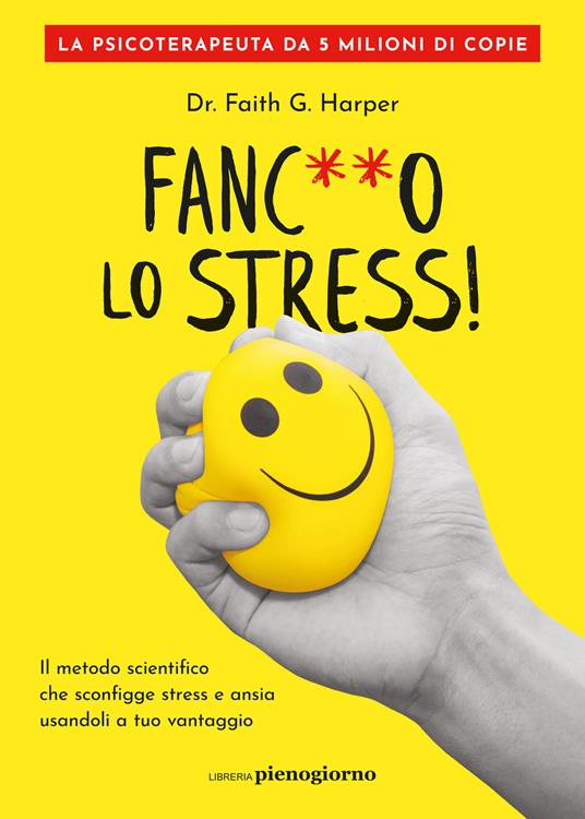 Fanc**o lo stress! Il metodo scientifico che sconfigge stress e ansia usandoli a tuo vantaggio - Faith G. Harper - copertina