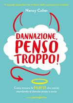 Dannazione, penso troppo! Come trovare la felicità che meriti mandando al diavolo stress e ansia