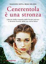 Cenerentola è una stronza. Liberati dalla trappola delle favole interiori e diventa l'eroina della tua storia felice