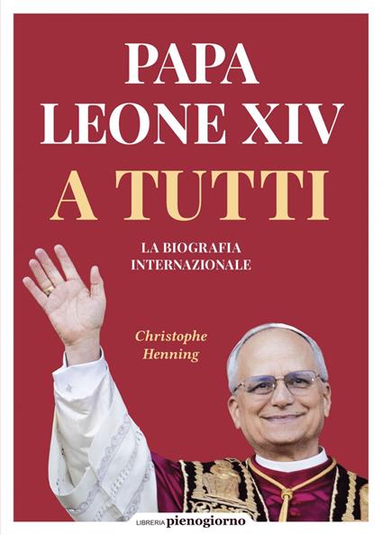 Papa Leone XIV. A tutti. La biografia internazionale - Christophe Henning,Sara Puggioni,Michela Volante - ebook