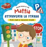 Mattia attraversa la strada. Prime regole di educazione stradale! Ediz. a colori