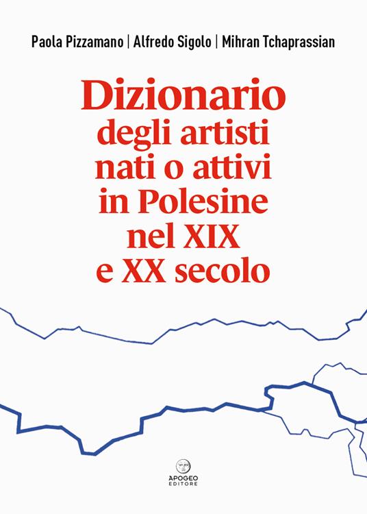 Dizionario degli artisti nati o attivi in Polesine nel XIX e XX secolo - Paola Pizzamano,Alfredo Sigolo,Mihran Tchaprassian - copertina