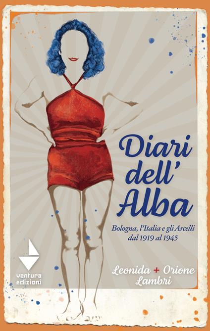 Diari dell'Alba. Bologna, l'Italia e gli Arcelli dal 1919 al 1945 - Orione Lambri,Leonida Lambri - copertina