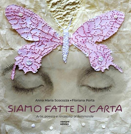 Siamo fatte di carta. Arte, poesia e rinascita al femminile. Ediz. illustrata - Anna Maria Scocozza,Floriana Porta - copertina