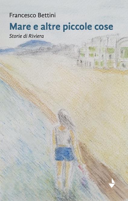 Mare e altre piccole cose. Storie di Riviera. Nuova ediz. - Francesco Bettini - copertina