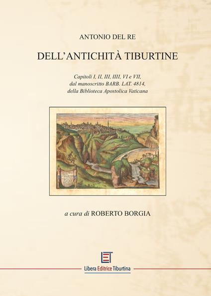 Dell'Antichità Tiburtine. Capitoli I, II, III, IIII, VI e VII, dal manoscritto BARB. LAT. 4814, della Biblioteca Apostolica Vaticana - Antonio Del Re - copertina