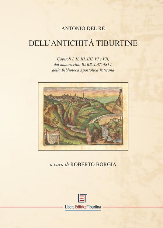 Dell'Antichità Tiburtine. Capitoli I, II, III, IIII, VI e VII, dal manoscritto BARB. LAT. 4814, della Biblioteca Apostolica Vaticana - Antonio Del Re - copertina