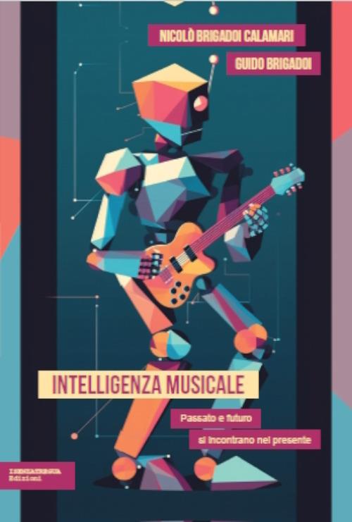 Intelligenza musicale. Passato e futuro si incontrano nel presente - Nicolò Brigadoi Calamari,Guido Brigadoi - copertina