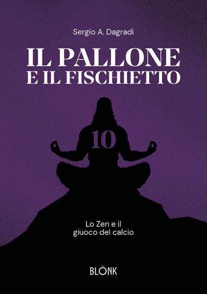 Il pallone e il fischietto. Lo zen e il giuoco del calcio - Alfredo Sergio Dagradi - copertina
