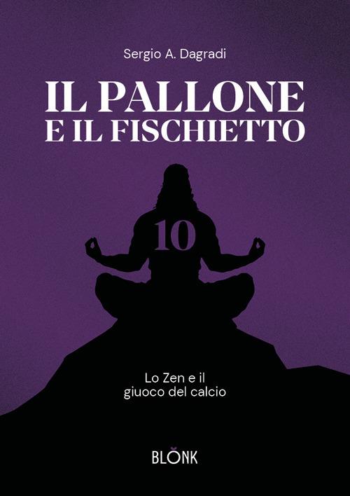 Il pallone e il fischietto. Lo zen e il giuoco del calcio - Alfredo Sergio Dagradi - copertina