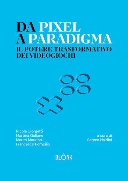 Da Pixel a Paradigma. Il potere trasformativo dei videogiochi - Nicola Giorgetti,Martina Gullone,Mauro Maurino - copertina