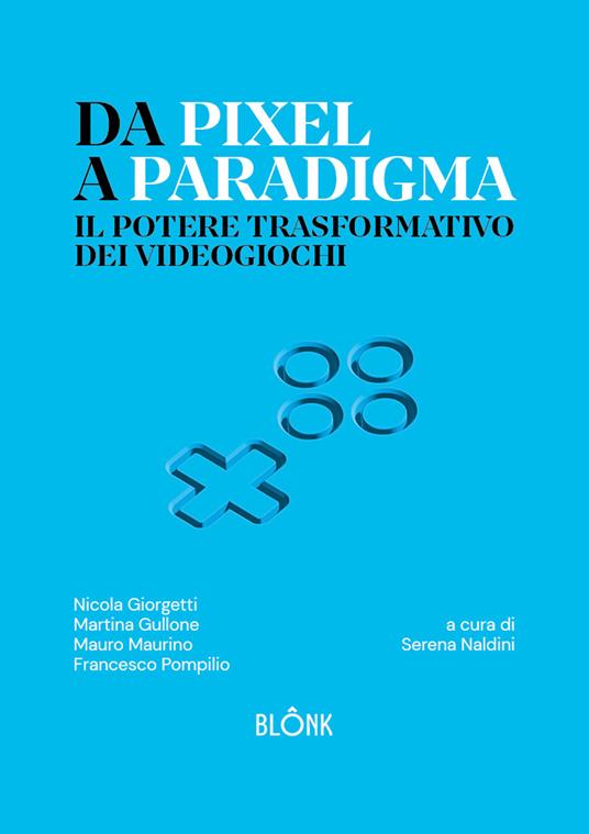 Da Pixel a Paradigma. Il potere trasformativo dei videogiochi - Nicola Giorgetti,Martina Gullone,Mauro Maurino - copertina