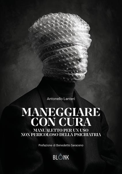 Maneggiare con cura. Manualetto per un uso non pericoloso della psichiatria - Antonello Lanteri - copertina