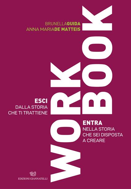 Workbook. Esci dalla storia che ti trattiene. Entra nella storia che sei disposta a creare - Brunella Guida,Anna Maria De Matteis - copertina