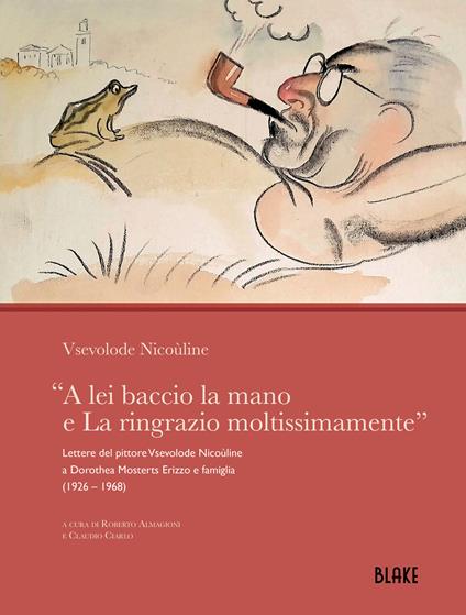 «A lei baccio la mano e La ringrazio moltissimamente». Lettere del pittore Vsevolode Nicoùline a Dorothea Mosterts Erizzo e famiglia (1926 - 1968) - Nicoùline Vsevolode - copertina