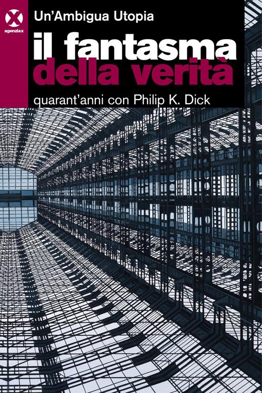 Il fantasma della verità. Quarant'anni con Philip K. Dick - Un'Ambigua Utopia - ebook